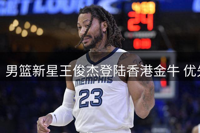 男篮新星王俊杰登陆香港金牛 优先留洋计划引关注