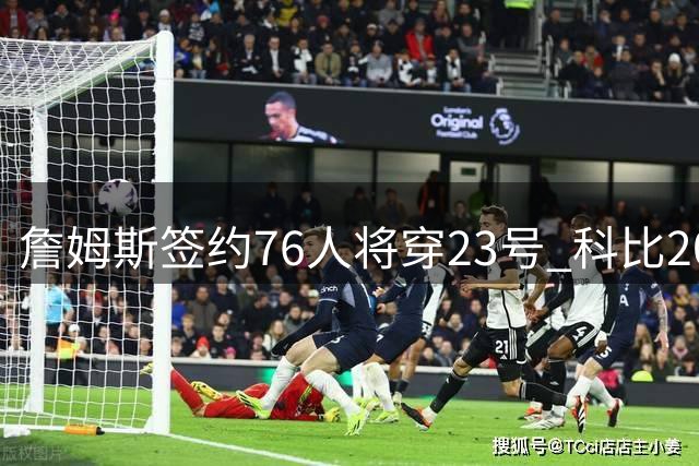 詹姆斯签约76人将穿23号 科比20年前全明星曾以此号码致敬父亲