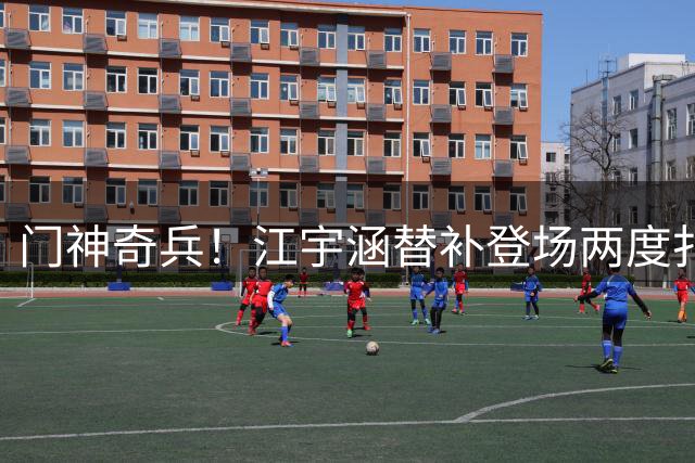门神奇兵！江宇涵替补登场两度扑点助U17晋级决赛